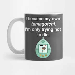 I became my own tamagotchi. I'm only trying not to die. Mug